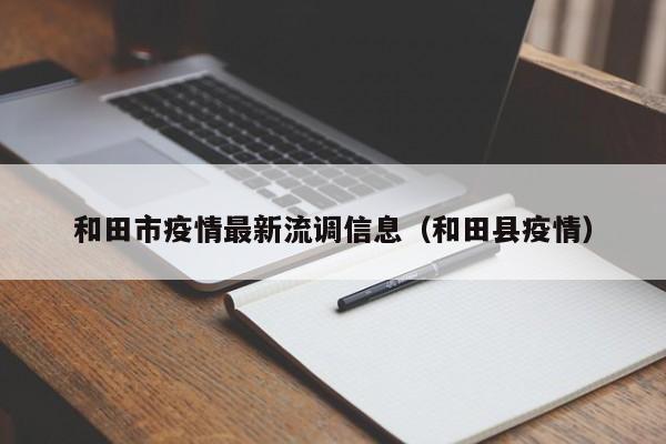 和田市疫情最新流调信息（和田县疫情）