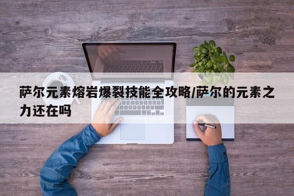 萨尔元素熔岩爆裂技能全攻略/萨尔的元素之力还在吗