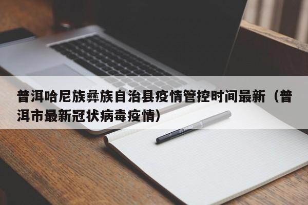 普洱哈尼族彝族自治县疫情管控时间最新（普洱市最新冠状病毒疫情）