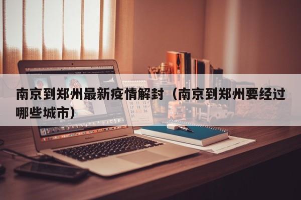 南京到郑州最新疫情解封（南京到郑州要经过哪些城市）