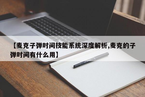 【麦克子弹时间技能系统深度解析,麦克的子弹时间有什么用】