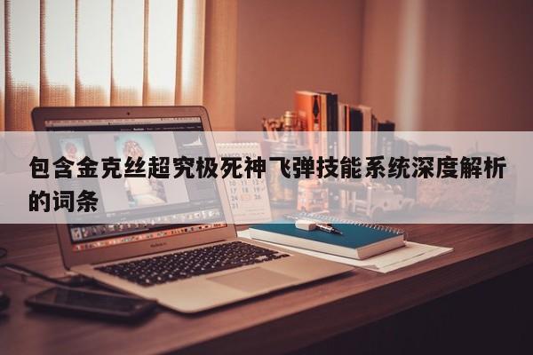 包含金克丝超究极死神飞弹技能系统深度解析的词条