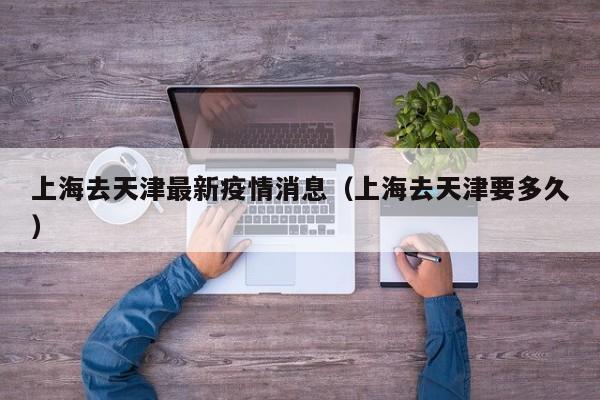 上海去天津最新疫情消息（上海去天津要多久）