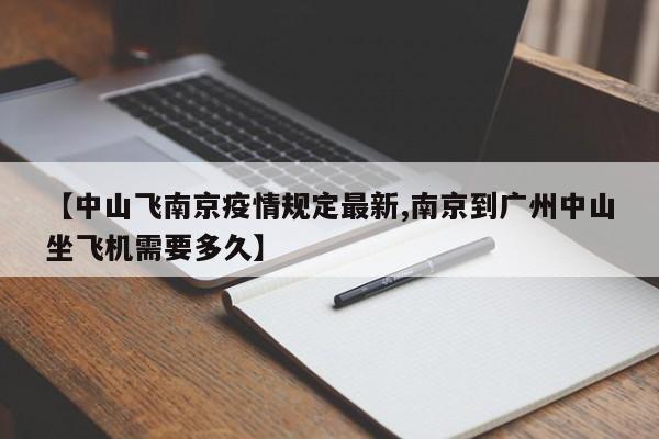 【中山飞南京疫情规定最新,南京到广州中山坐飞机需要多久】
