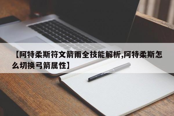【阿特柔斯符文箭雨全技能解析,阿特柔斯怎么切换弓箭属性】