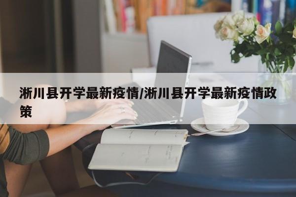淅川县开学最新疫情/淅川县开学最新疫情政策