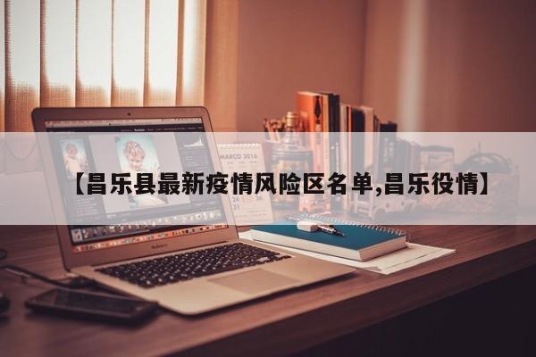 【昌乐县最新疫情风险区名单,昌乐役情】