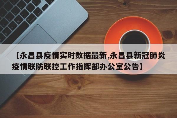 【永昌县疫情实时数据最新,永昌县新冠肺炎疫情联防联控工作指挥部办公室公告】