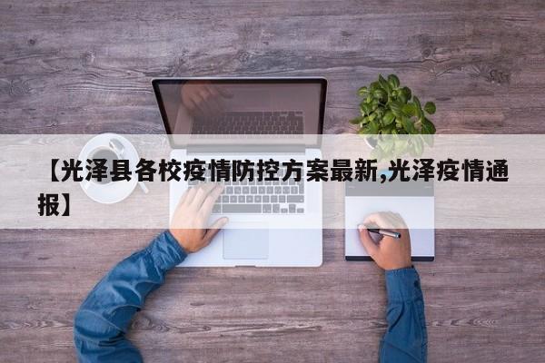 【光泽县各校疫情防控方案最新,光泽疫情通报】