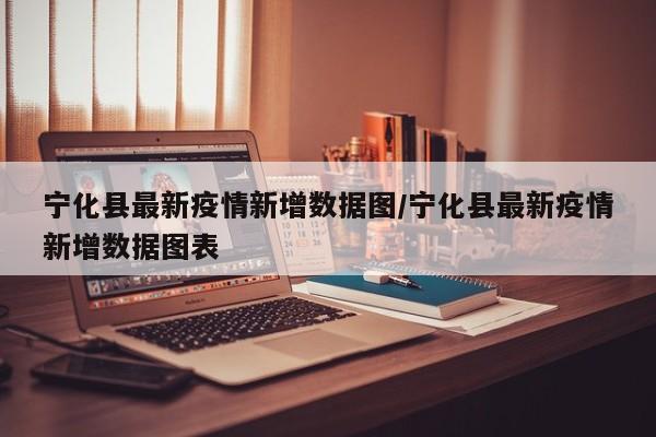 宁化县最新疫情新增数据图/宁化县最新疫情新增数据图表