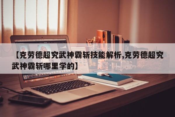 【克劳德超究武神霸斩技能解析,克劳德超究武神霸斩哪里学的】