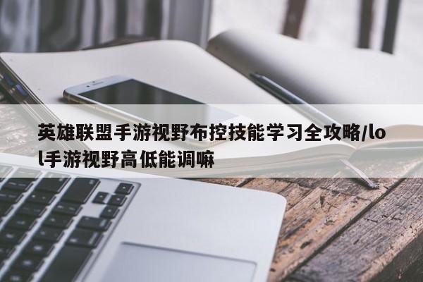 英雄联盟手游视野布控技能学习全攻略/lol手游视野高低能调嘛