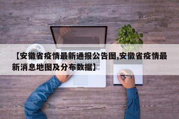 【安徽省疫情最新通报公告图,安徽省疫情最新消息地图及分布数据】