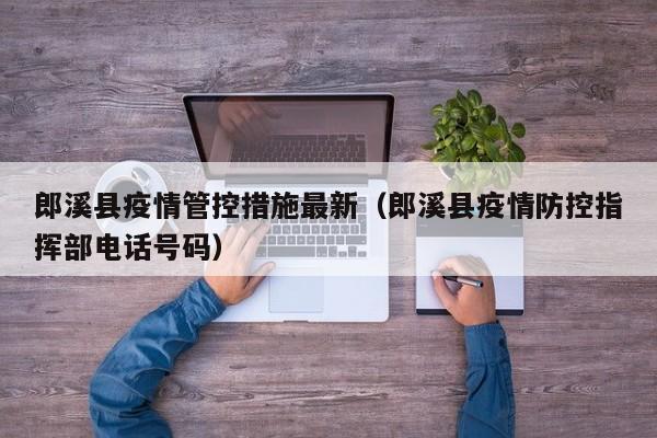 郎溪县疫情管控措施最新（郎溪县疫情防控指挥部电话号码）
