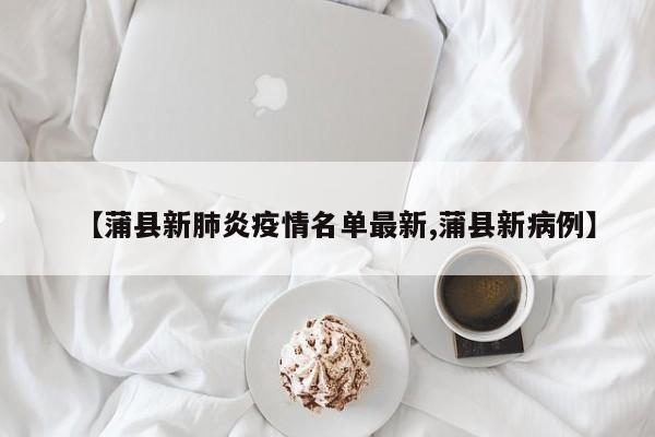 【蒲县新肺炎疫情名单最新,蒲县新病例】