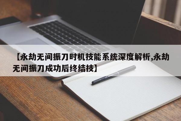 【永劫无间振刀时机技能系统深度解析,永劫无间振刀成功后终结技】
