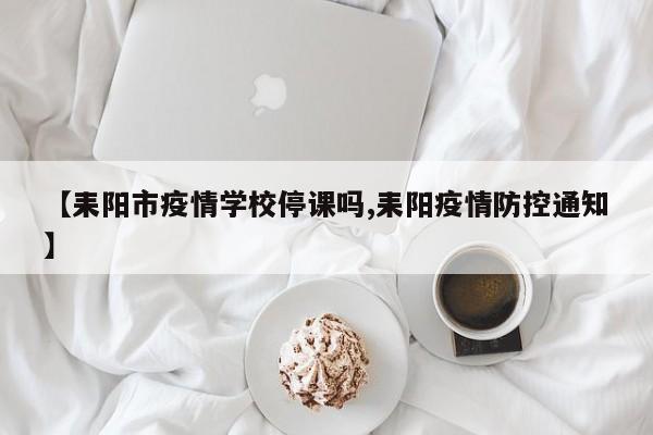 【耒阳市疫情学校停课吗,耒阳疫情防控通知】