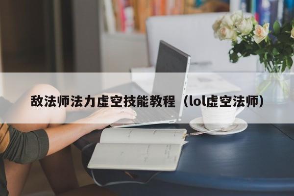 敌法师法力虚空技能教程（lol虚空法师）
