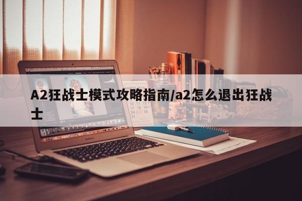 A2狂战士模式攻略指南/a2怎么退出狂战士