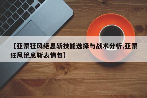 【亚索狂风绝息斩技能选择与战术分析,亚索狂风绝息斩表情包】