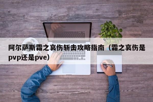 阿尔萨斯霜之哀伤斩击攻略指南（霜之哀伤是pvp还是pve）