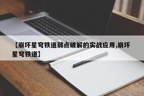 【崩坏星穹铁道弱点破解的实战应用,崩坏 星穹铁道】