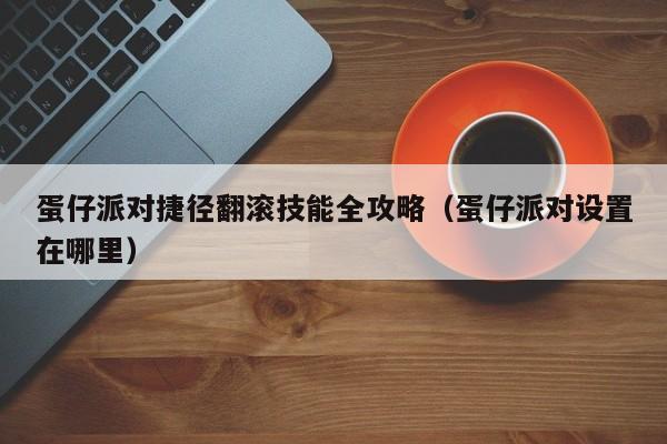 蛋仔派对捷径翻滚技能全攻略（蛋仔派对设置在哪里）