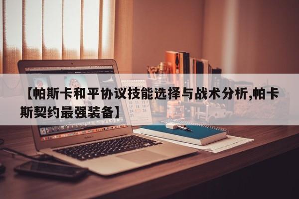【帕斯卡和平协议技能选择与战术分析,帕卡斯契约最强装备】