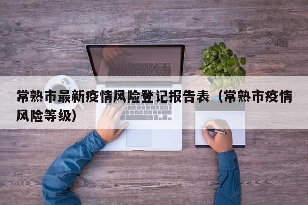 常熟市最新疫情风险登记报告表（常熟市疫情风险等级）