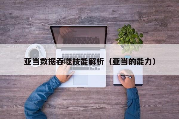 亚当数据吞噬技能解析（亚当的能力）
