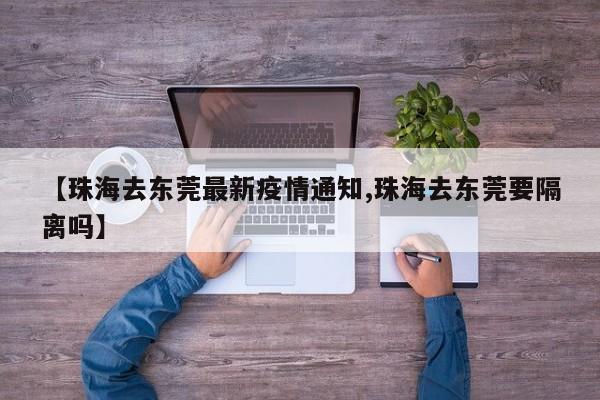【珠海去东莞最新疫情通知,珠海去东莞要隔离吗】