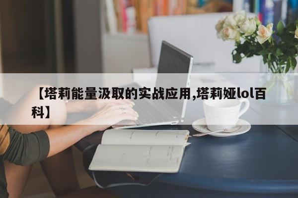 【塔莉能量汲取的实战应用,塔莉娅lol百科】