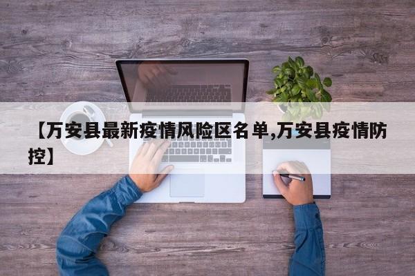 【万安县最新疫情风险区名单,万安县疫情防控】