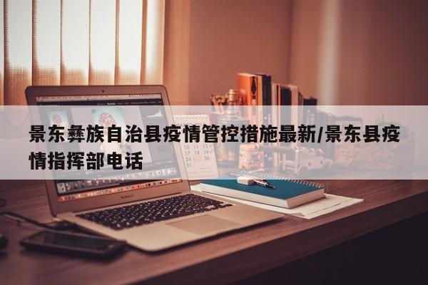 景东彝族自治县疫情管控措施最新/景东县疫情指挥部电话