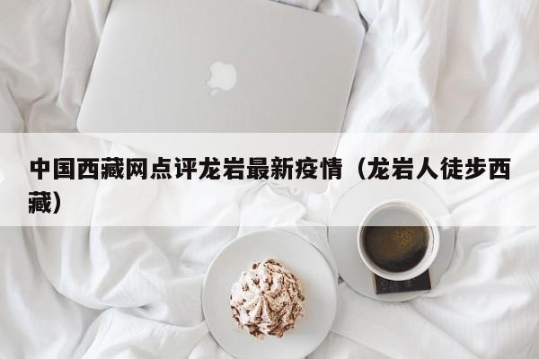 中国西藏网点评龙岩最新疫情（龙岩人徒步西藏）