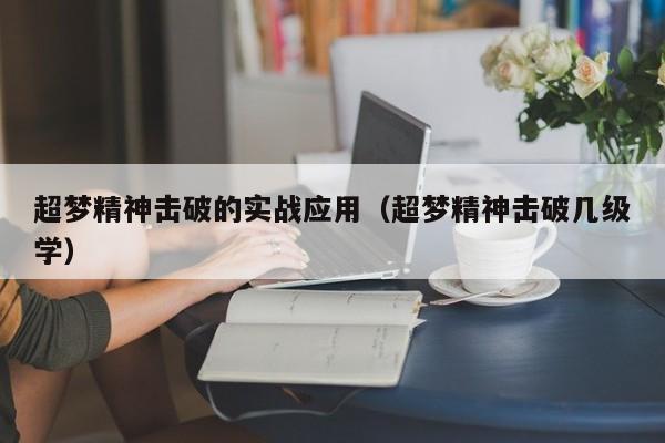 超梦精神击破的实战应用（超梦精神击破几级学）