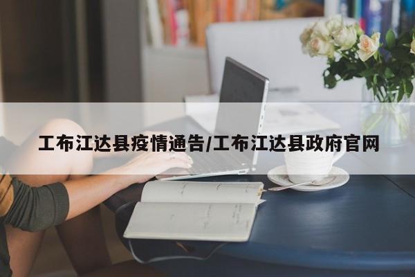 工布江达县疫情通告/工布江达县政府官网