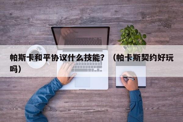 帕斯卡和平协议什么技能？（帕卡斯契约好玩吗）