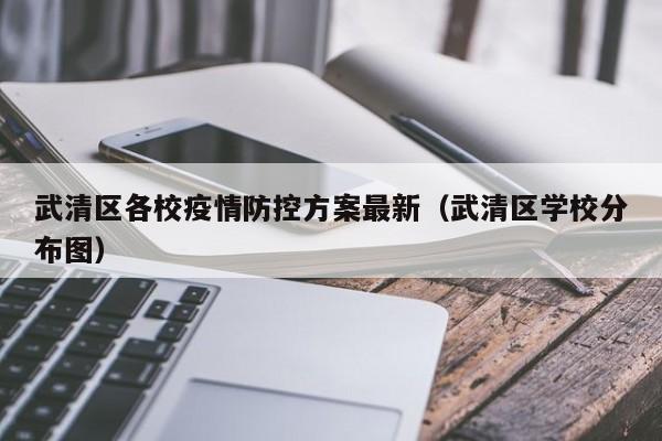 武清区各校疫情防控方案最新（武清区学校分布图）