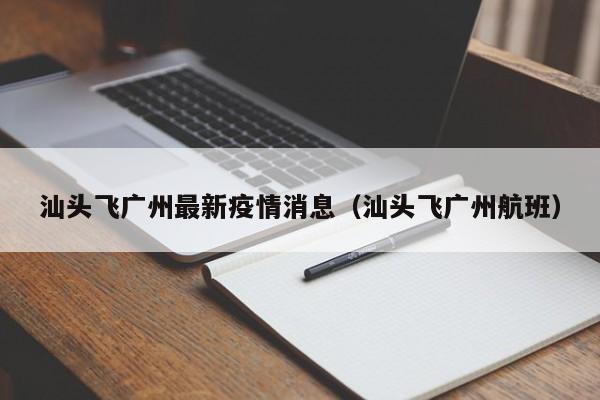 汕头飞广州最新疫情消息（汕头飞广州航班）