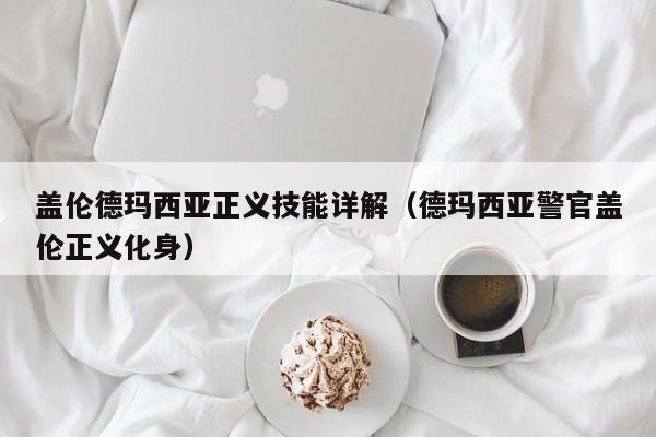盖伦德玛西亚正义技能详解（德玛西亚警官盖伦正义化身）