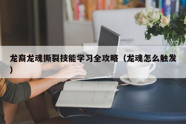 龙裔龙魂撕裂技能学习全攻略（龙魂怎么触发）