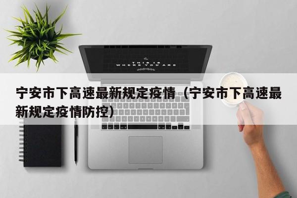宁安市下高速最新规定疫情（宁安市下高速最新规定疫情防控）