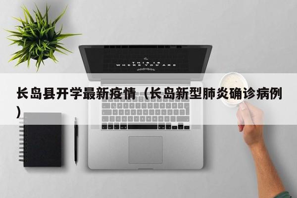 长岛县开学最新疫情（长岛新型肺炎确诊病例）