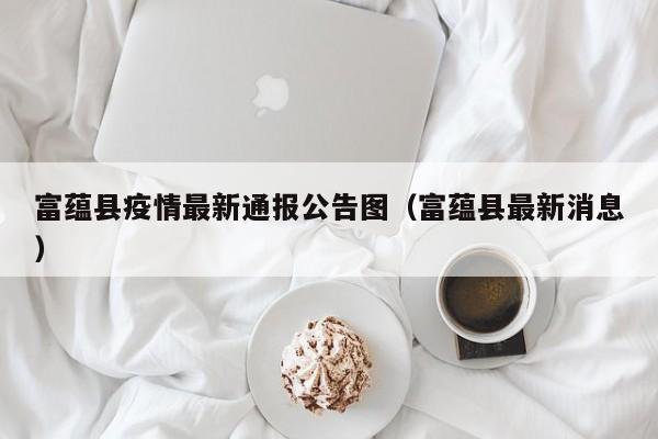 富蕴县疫情最新通报公告图（富蕴县最新消息）