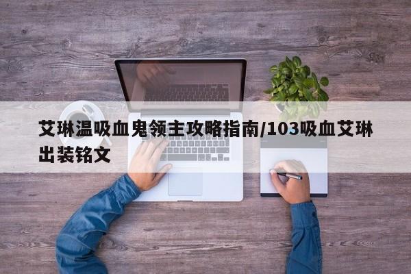 艾琳温吸血鬼领主攻略指南/103吸血艾琳出装铭文