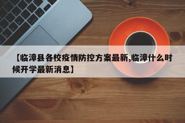 【临漳县各校疫情防控方案最新,临漳什么时候开学最新消息】