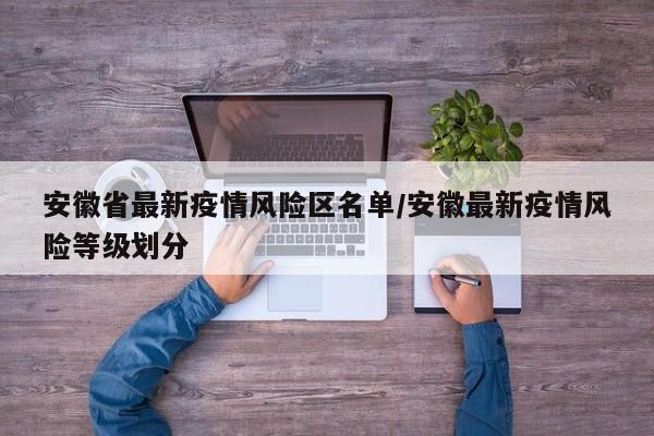 安徽省最新疫情风险区名单/安徽最新疫情风险等级划分