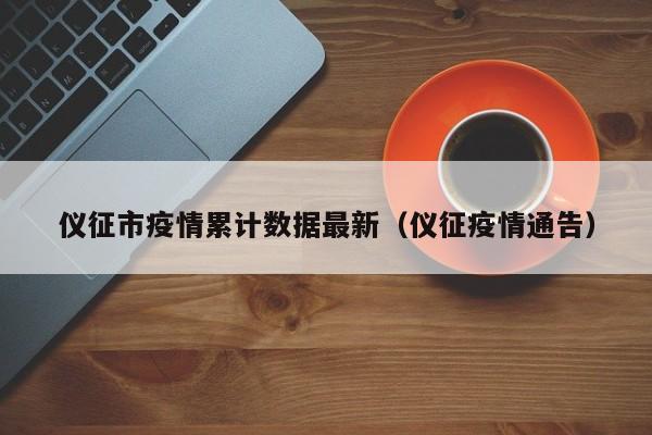 仪征市疫情累计数据最新（仪征疫情通告）
