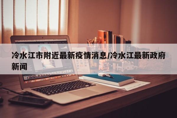 冷水江市附近最新疫情消息/冷水江最新政府新闻